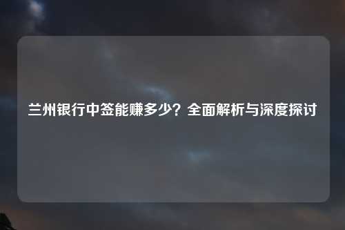 兰州银行中签能赚多少？全面解析与深度探讨