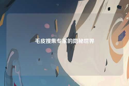 毛皮搜集专家的隐秘世界