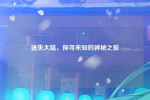 迷失大陆，探寻未知的神秘之旅