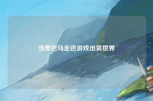 当奥巴马走进游戏出装世界