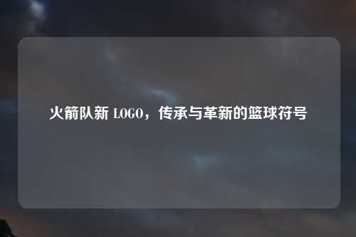 火箭队新 LOGO，传承与革新的篮球符号