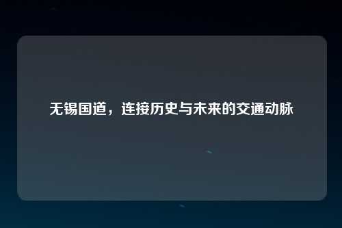 无锡国道，连接历史与未来的交通动脉