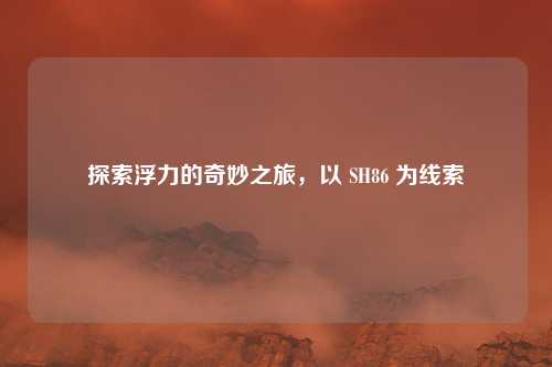 探索浮力的奇妙之旅，以 SH86 为线索