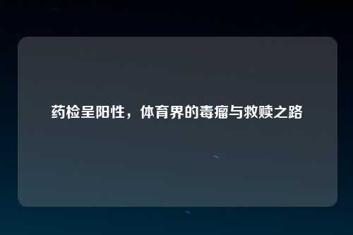 药检呈阳性，体育界的毒瘤与救赎之路