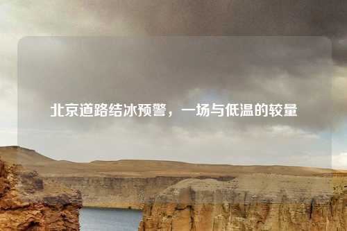 北京道路结冰预警，一场与低温的较量