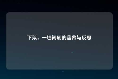 下架，一场闹剧的落幕与反思