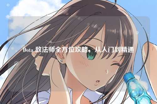 Dota 敌法师全方位攻略，从入门到精通
