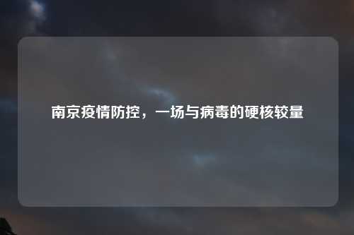 南京疫情防控，一场与病毒的硬核较量