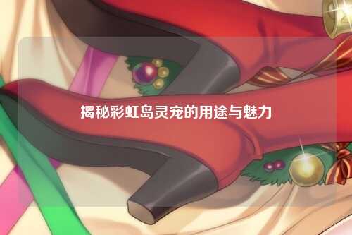 揭秘彩虹岛灵宠的用途与魅力