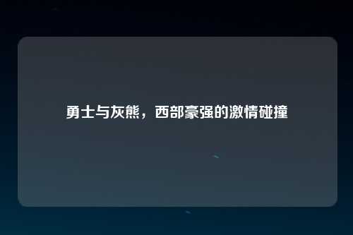 勇士与灰熊，西部豪强的激情碰撞