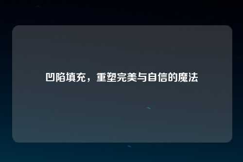 凹陷填充，重塑完美与自信的魔法