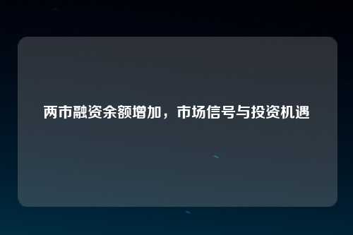 两市融资余额增加，市场信号与投资机遇