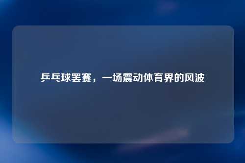 乒乓球罢赛，一场震动体育界的风波