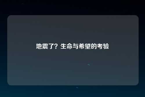 地震了？生命与希望的考验
