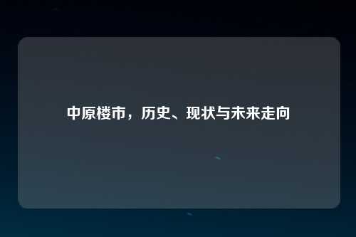 中原楼市，历史、现状与未来走向