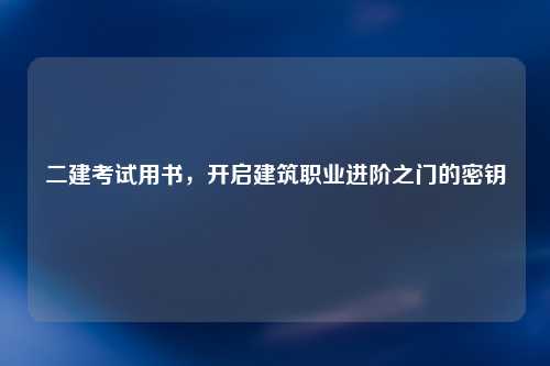 二建考试用书，开启建筑职业进阶之门的密钥