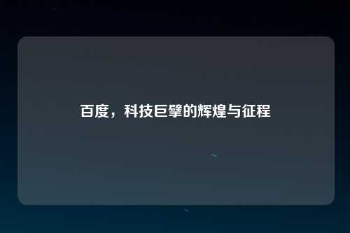 百度，科技巨擘的辉煌与征程