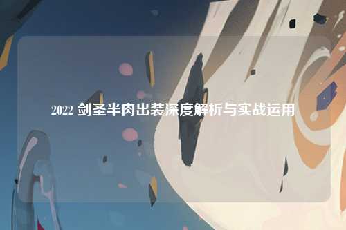 2022 剑圣半肉出装深度解析与实战运用