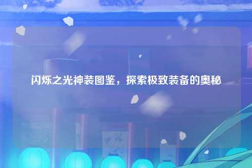 闪烁之光神装图鉴，探索极致装备的奥秘