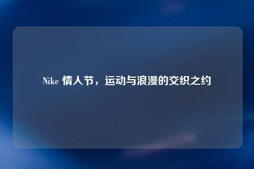 Nike 情人节，运动与浪漫的交织之约