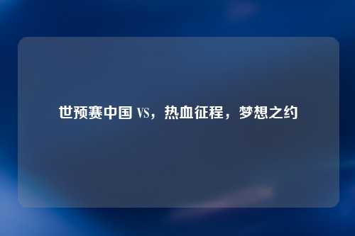 世预赛中国 VS，热血征程，梦想之约