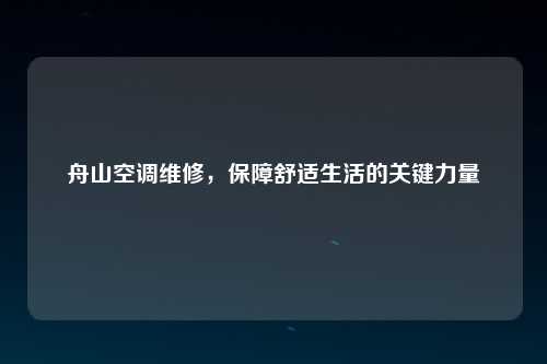 舟山空调维修，保障舒适生活的关键力量