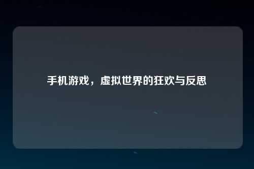手机游戏，虚拟世界的狂欢与反思