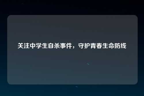 关注中学生自杀事件，守护青春生命防线