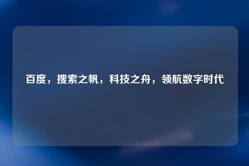 百度，搜索之帆，科技之舟，领航数字时代