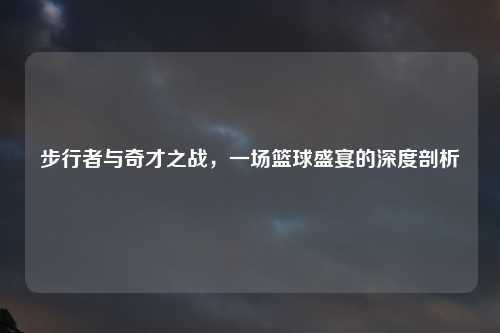 步行者与奇才之战，一场篮球盛宴的深度剖析